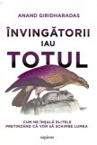 &Icirc;nvingătorii iau totul. Cum ne &icirc;nșală elitele pretinz&acirc;nd că vor să schimbe lumea - Anand Giridharadas