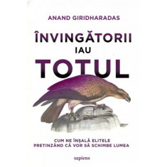 &Icirc;nvingătorii iau totul. Cum ne &icirc;nșală elitele pretinz&acirc;nd că vor să schimbe lumea - Anand Giridharadas