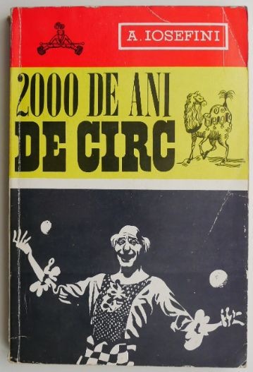 2000 de ani de circ. Istoria minunata a unui stravechi gen de spectacol &ndash; A. Iosefini