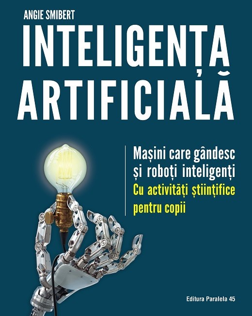 Inteligența artificială. Mașini care g&acirc;ndesc și roboți inteligenți &ndash; cu activități științifice pentru copii