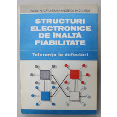 STRUCTURI ELECTRONICE DE INALTA FIABILITATE , TOLERANTA LA DEFECTARI de VASILE M. CATUNEANU ..ANGELICA BACIVAROF , 1989