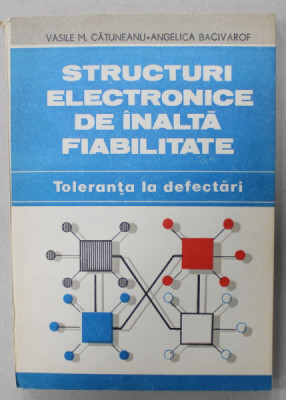 STRUCTURI ELECTRONICE DE INALTA FIABILITATE , TOLERANTA LA DEFECTARI de VASILE M. CATUNEANU ..ANGELICA BACIVAROF , 1989 foto
