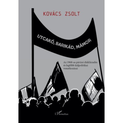 Utcakő, barik&amp;aacute;d, m&amp;aacute;mor - Az 1968-as p&amp;aacute;rizsi di&amp;aacute;kl&amp;aacute;zad&amp;aacute;s &amp;eacute;s legfőbb k&amp;uuml;lpolitikai vonatkoz&amp;aacute;sai - Kov&amp;aacute;cs Zsolt foto