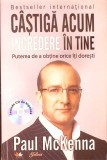 CASTIGA ACUM INCREDERE IN TINE. PUTEREA DE A OBTINE ORICE ITI DORESTI (INCLUDE CD DE HIPNOZA)-PAUL MCKENNA-277404