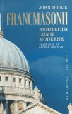 Francmasonii, arhitectii lumii moderne - John Dickie