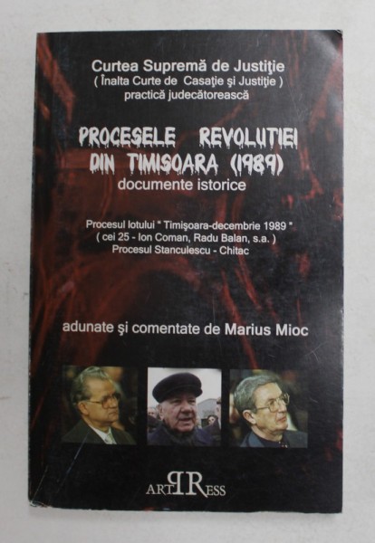 PROCESELE REVOLUTIEI DIN TIMISOARA 1989 - DOCUMENTE ISTORICE - PROCESUL LOTULUI &#039; TIMISOARA - DECEMBRIE 1989 &#039; adunate si comentate de MARIUS MIOC , 2