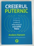 CREIERUL PUTERNIC , CUM ITI INTARESC CREIERUL MISCAREA SI EXERCITIILE FIZICE de ANDERS HANSEN , 2023