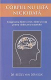 Bessel van der Kolk - Corpul nu uita niciodata. Cooperarea dintre creier, minte