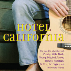 Hotel California: The True-Life Adventures of Crosby, Stills, Nash, Young, Mitchell, Taylor, Browne, Ronstadt, Geffen, the Eagles, and T