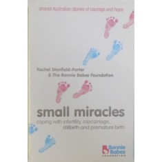 SMALL MIRACLES - COPING WITH INFERTILITY , MISCARRIAGE , STILLBIRTH AND PREMATURE BIRTH by RACHEL STANFIELD - PORTER &amp; THE BONNIE BABES FOUNDATION ,