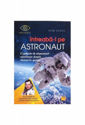 &amp;Icirc;ntreabă-l pe astronaut! O galaxie de răspunsuri uimitoare despre zborul &amp;icirc;n spaţiu - Paperback brosat - Tom Jones - Niculescu foto