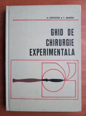 V. Capatana - Ghid de chirurgie experimentala (1976, editie cartonata) foto