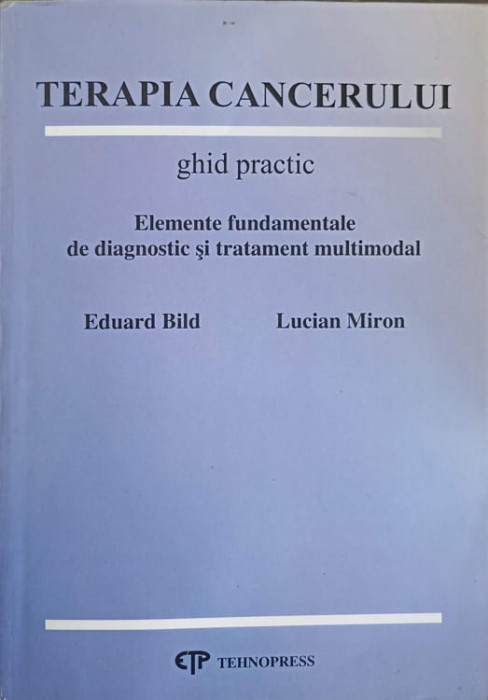 TERAPIA CANCERULUI. GHID PRACTIC. ELEMENTE FUNDAMENTALE DE DIAGNOSTIC SI TRATAMENT MULTIMODAL-EDUARD BILD, LUCIA