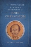 The Narrative Shape of Emotion in the Preaching of John Chrysostom - Blake Leyerle