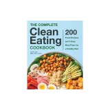 The Complete Clean Eating Cookbook: 200 Fresh Recipes and 3 Easy Meal Plans for a Healthy Diet