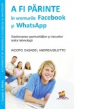 A fi parinte in vremurile Facebook si WhatsApp - gestionarea oportunitatilor si riscurilor noilor tehnologii - Iacopo Casadei, Andrea Bilotto