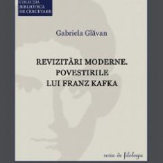 Revizitari moderne. Povestirile lui Franz Kafka - Gabriela Glavan