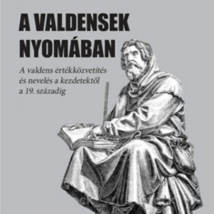A valdensek nyomában - A valdens értékközvetítés és nevelés a kezdetektől a 19. századig - Bognárné Kocsis Judit