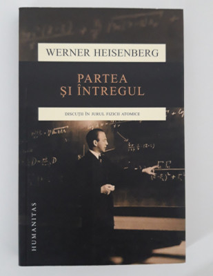 Werner Heisenberg Partea si intregul Discutii in jurul fizicii atomice foto