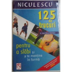 125 DE TRUCURI PENTRU A SLABI SI A TE MENTINE IN FORMA de DR. JEAN - MARIE MARINEAU , 2005