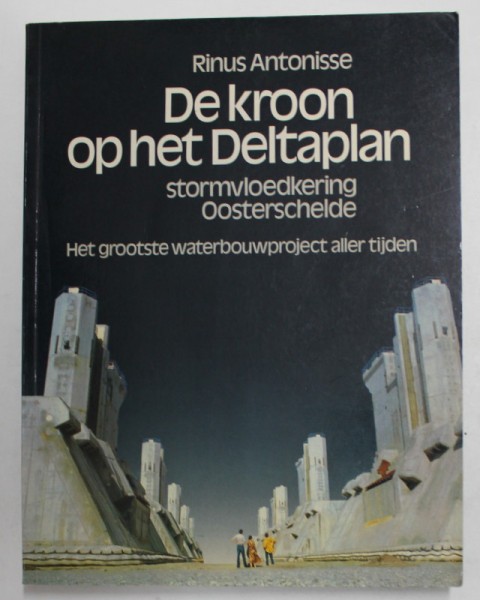 DE KROON OP HET DELTAPLAN - STORMVLOEDKERING OOSTERSCHELDE - RINUS ANTONISSE , CONTINE FOTOGRAFII DE LA INDIGUIRI , AMENAJARI PORTUARE, ETC. , 1986