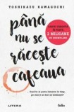 Cumpara ieftin Pana nu se raceste cafeaua/Toshikazu Kawaguchi