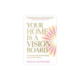 Your Home Is a Vision Board: Harness the Secret Manifesting Power of Your Home