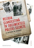 Religia clandestină &icirc;n documentele poliției secrete - Paperback brosat - Humanitas