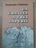 La Granita a Trei Imperii - Veniamin Ciobanu - Istorie Romania - Editura Junimea 1984