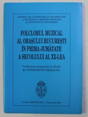 FOLCLORUL MUZICAL AL ORASULUI BUCRESTI IN PRIMA JUMATATE A SECOLULUI AL XX- LEA , conferinte prezentate de CONSTANTIN BRAILOIU , 2004 foto