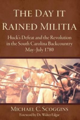 The Day It Rained Militia: Huck&amp;#039;s Defeat and the Revolution in the South Carolina Backcountry, May-July 1780 foto