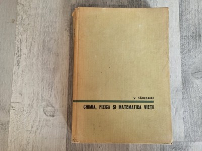 Chimia,fizica si matematica vietii de Victor Sahleanu foto