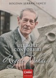 Ultimele Convorbiri cu Regele Mihai - Bogdan Serban Iancu, Corint, 2019, 192 Pagini, Istorie, Coperta Brosata, Stare Buna