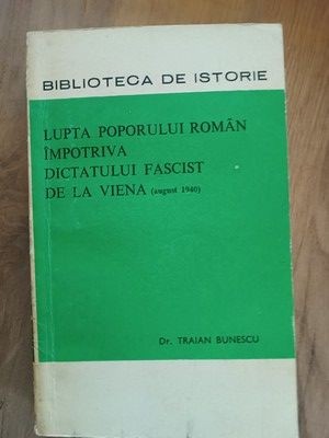 Lupta poporului roman impotriva dictatului fascist de la Viena- Traian Bunescu