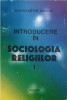 INTRODUCERE IN SOCIOLOGIA RELIGIILOR VOL.1 MANIFESTAREA SOCIALA A SACRULUI-CONSTANTIN CUCIUC-254590