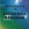 INTRODUCERE IN SOCIOLOGIA RELIGIILOR VOL.1 MANIFESTAREA SOCIALA A SACRULUI-CONSTANTIN CUCIUC-254590