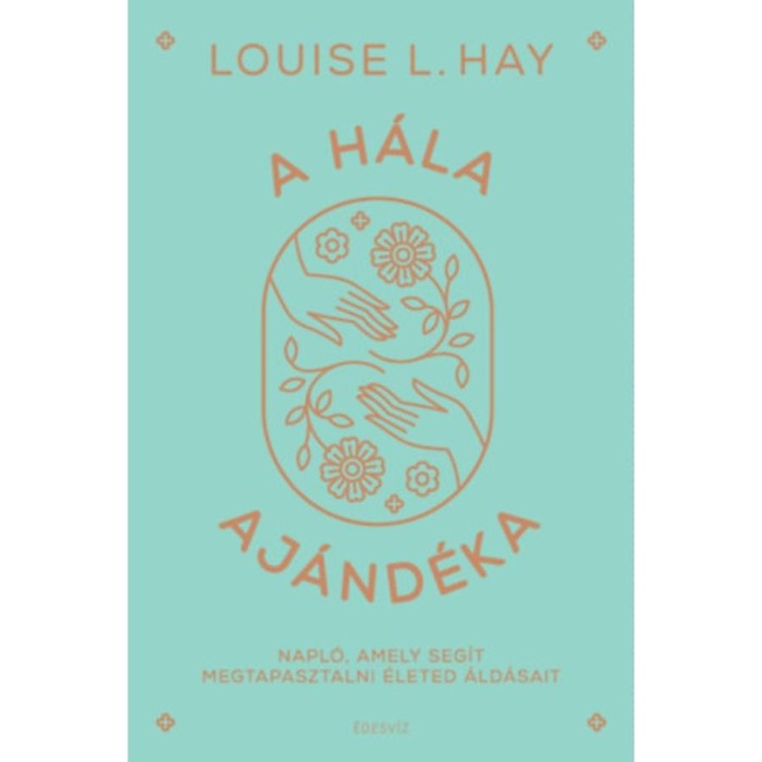 A h&aacute;la aj&aacute;nd&eacute;ka - Napl&oacute;, amely seg&iacute;t megtapasztalni &eacute;leted &aacute;ld&aacute;sait - Louise L. Hay