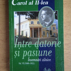 Intre datorie si pasiune, vol. 6 Insemnari zilnice (1949-1951) Carol al II-Lea