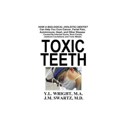 Toxic Teeth: How a Biological (Holistic) Dentist Can Help You Cure Cancer, Facial Pain, Autoimmune, Heart, and Other Disease Caused foto