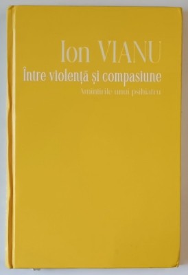 INTRE VIOLENTA SI COMPASIUNE , AMINTIRILE UNUI PSIHIATRU de ION VIANU , 2023 foto