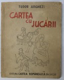 CARTEA CU JUCARII de TUDOR ARGHEZI , ilustratii de LUCIA BALACESCU DEMETRIAD , A DOUA EDITIE , DEFINITIVA , 1942 , PREZINTA HALOURI DE APA