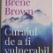 Curajul de a fi vulnerabil. Schimba felul in care traiesti, iubesti, educi si conduci &ndash; Brene Brown