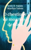 Cumpara ieftin O chestiune de moarte si de viata/Irvin D. Yalom, Marilyn Yalom
