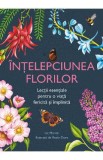 Intelepciunea florilor. Lectii esentiale pentru o viata fericita si implinita - Liz Marvin