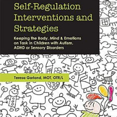 Self-Regulation Interventions and Strategies: Keeping the Body, Mind and Emotions on Task in Children with Autism, ADHD or Sensory Disorders