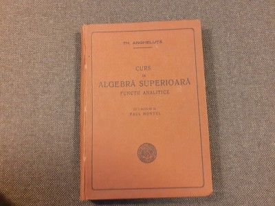 Th. Angheluta - Curs de algebra superioara FUNCTII ANALITICE foto