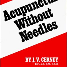 ACUPUNCTURE WITHOUT NEEDLES - J.V. CERNEY (CARTE IN LIMBA ENGLEZA)