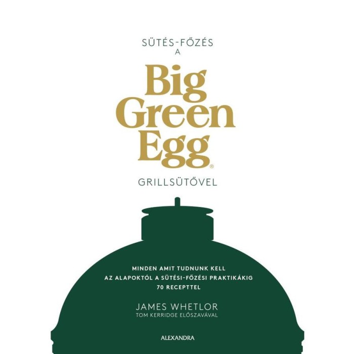 S&uuml;t&eacute;s - főz&eacute;s a Big Green Egg grills&uuml;tővel - Minden, amit tudnunk kell az alapokt&oacute;l a s&uuml;t&eacute;si-főz&eacute;si praktik&aacute;kig 70 recepttel - James Whetlor