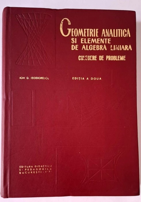 Geometrie analitica si elemente de algebra liniara. Culegere de probleme CU RASPUNSURI SI INDICATII &ndash; Teodorescu, editia a II-a, 1971, STARE FB!!!