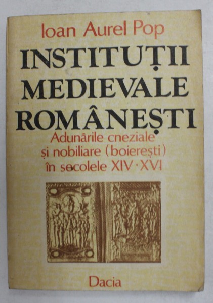 INSTITUTII MEDIEVALE ROMANESTI - ADUNARILE CNEZIALE SI NOBILIARE - BOIERESTI - IN SECOLELE XIV - XVI de IOAN AUREL POP , 1991 *BLOC DE FILE USOR INDO